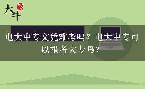 電大中專文憑難考嗎？電大中?？梢詧罂即髮?？