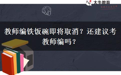 教師編鐵飯碗即將取消？還建議考教師編嗎？