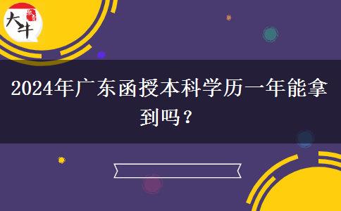 2024年廣東函授本科學(xué)歷一年能拿到嗎？
