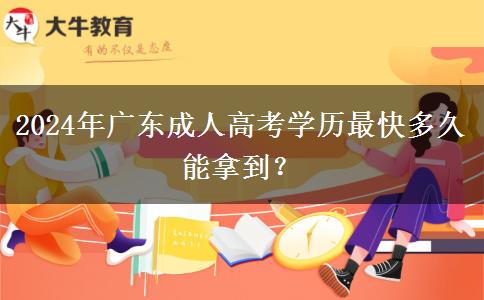 2024年廣東成人高考學(xué)歷最快多久能拿到？
