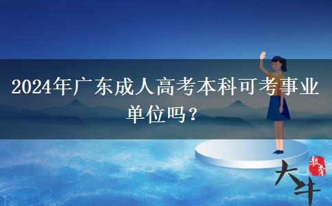 2024年廣東成人高考本科可考事業(yè)單位嗎？