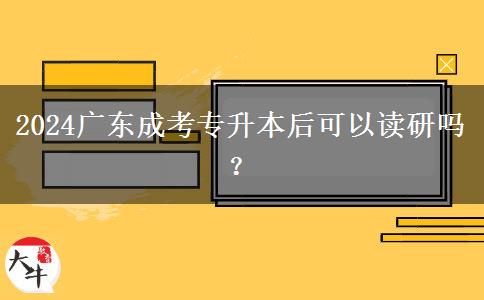 2024廣東成考專升本后可以讀研嗎？