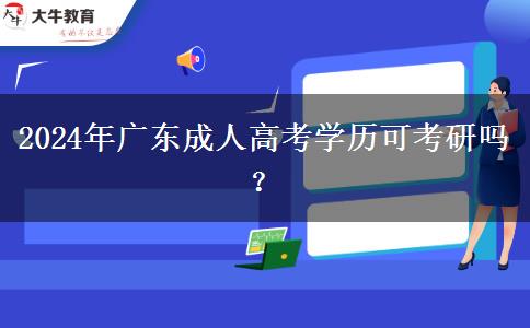 2024年廣東成人高考學(xué)歷可考研嗎？