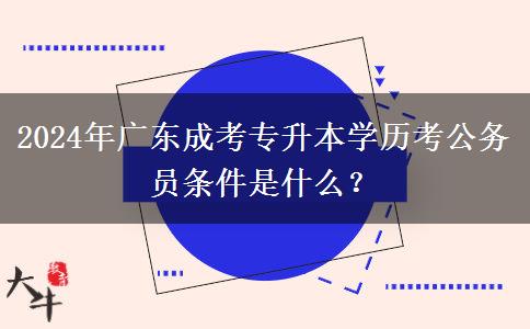2024年廣東成考專升本學(xué)歷考公務(wù)員條件是什么？