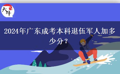 2024年廣東成考本科退伍軍人加多少分？