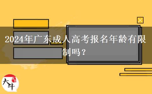 2024年廣東成人高考報(bào)名年齡有限制嗎？