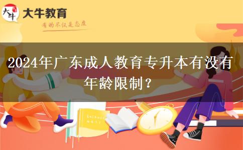2024年廣東成人教育專升本有沒有年齡限制？