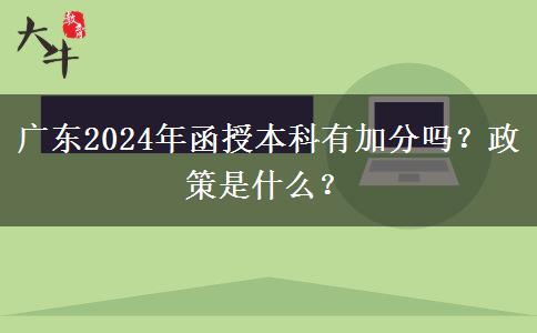 廣東2024年函授本科有加分嗎？政策是什么？