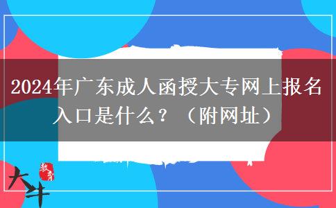 2024年廣東成人函授大專網(wǎng)上報名入口是什么？（附網(wǎng)址）