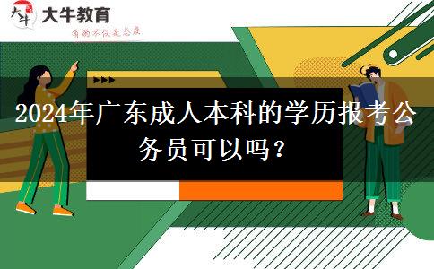 2024年廣東成人本科的學(xué)歷報(bào)考公務(wù)員可以嗎？