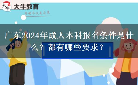 廣東2024年成人本科報(bào)名條件是什么？都有哪些要求？
