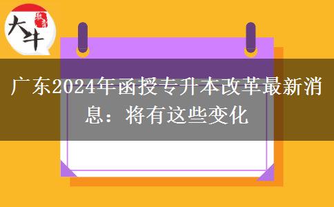 廣東2024年函授專(zhuān)升本改革最新消息：將有這些變化