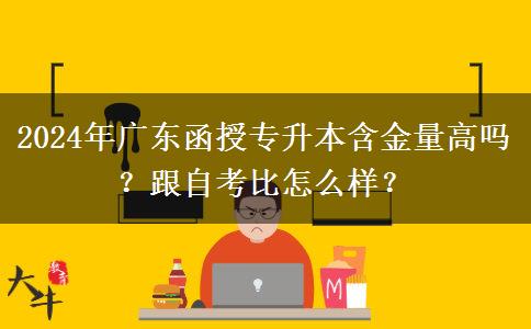 2024年廣東函授專升本含金量高嗎？跟自考比怎么樣？