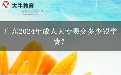 廣東2024年成人大專要交多少錢學(xué)費？