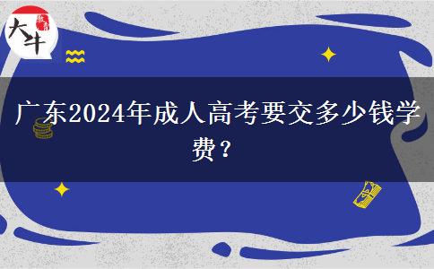 廣東2024年成人高考要交多少錢學(xué)費(fèi)？