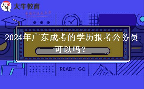 2024年廣東成考的學(xué)歷報(bào)考公務(wù)員可以嗎？
