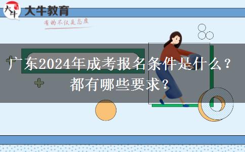 廣東2024年成考報(bào)名條件是什么？都有哪些要求？