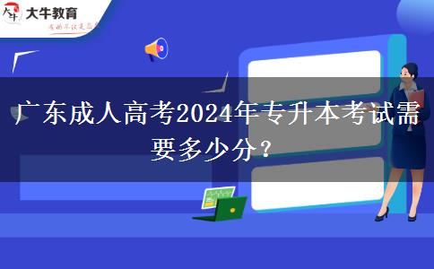 廣東成人高考2024年專升本考試需要多少分？