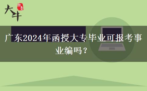 廣東2024年函授大專(zhuān)畢業(yè)可報(bào)考事業(yè)編嗎？