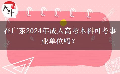 在廣東2024年成人高考本科可考事業(yè)單位嗎？