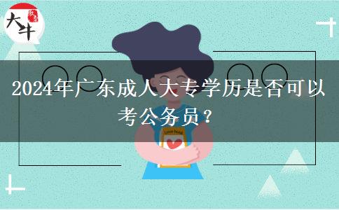 2024年廣東成人大專學(xué)歷是否可以考公務(wù)員？
