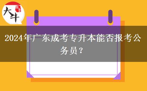 2024年廣東成考專升本能否報考公務員？