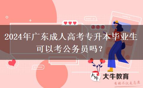 2024年廣東成人高考專升本畢業(yè)生可以考公務(wù)員嗎？