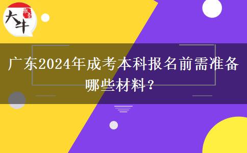 廣東2024年成考本科報名前需準(zhǔn)備哪些材料？