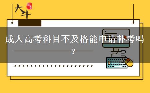 成人高考科目不及格能申請(qǐng)補(bǔ)考嗎？