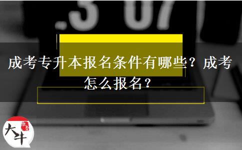 成考專升本報(bào)名條件有哪些？成考怎么報(bào)名？