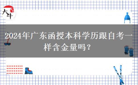 2024年廣東函授本科學歷跟自考一樣含金量嗎？