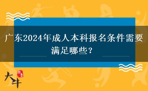 廣東2024年成人本科報(bào)名條件需要滿足哪些？