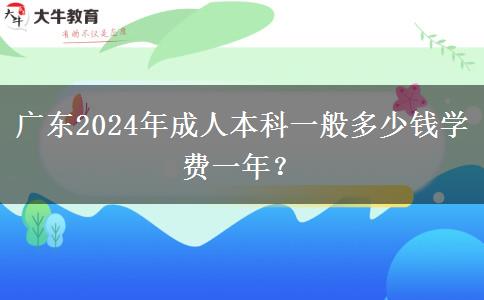廣東2024年成人本科一般多少錢(qián)學(xué)費(fèi)一年？