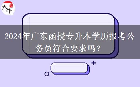 2024年廣東函授專升本學(xué)歷報考公務(wù)員符合要求嗎？