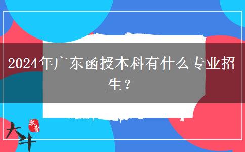 2024年廣東函授本科有什么專業(yè)招生？