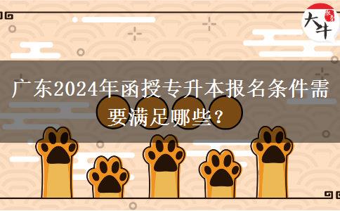 廣東2024年函授專升本報名條件需要滿足哪些？