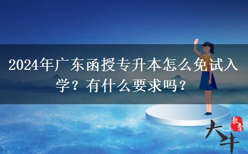 2024年廣東函授專升本怎么免試入學(xué)？有什么要求嗎？