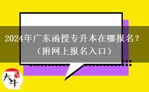 2024年廣東函授專升本在哪報(bào)名？（附網(wǎng)上報(bào)名入口）