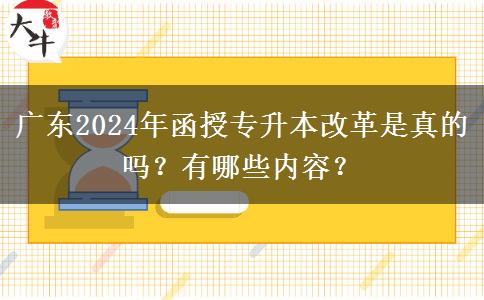 廣東2024年函授專升本改革是真的嗎？有哪些內容？