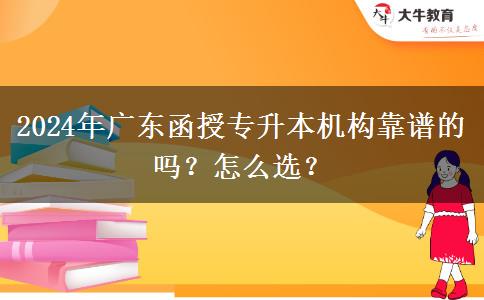 2024年廣東函授專(zhuān)升本機(jī)構(gòu)靠譜的嗎？怎么選？