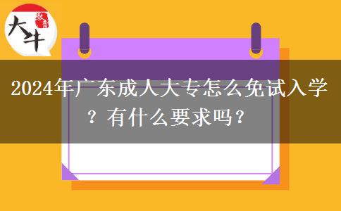 2024年廣東成人大專怎么免試入學(xué)？有什么要求嗎？