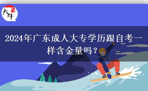 2024年廣東成人大專學歷跟自考一樣含金量嗎？