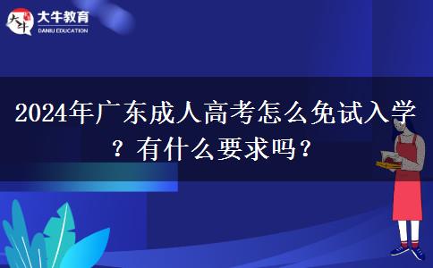 2024年廣東成人高考怎么免試入學(xué)？有什么要求嗎？