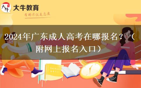 2024年廣東成人高考在哪報(bào)名？（附網(wǎng)上報(bào)名入口）