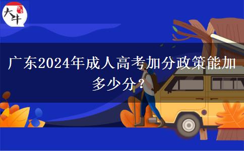 廣東2024年成人高考加分政策能加多少分？