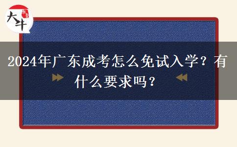 2024年廣東成考怎么免試入學？有什么要求嗎？