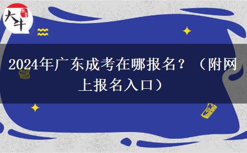 2024年廣東成考在哪報(bào)名？（附網(wǎng)上報(bào)名入口）