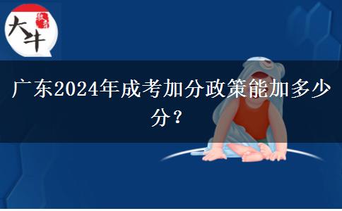 廣東2024年成考加分政策能加多少分？