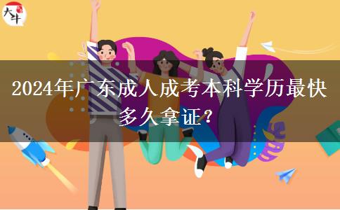 2024年廣東成人成考本科學(xué)歷最快多久拿證？