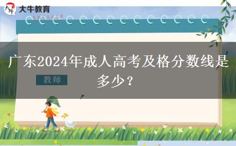 廣東2024年成人高考及格分數(shù)線是多少？